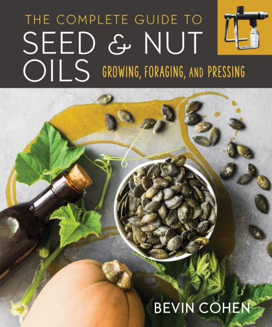 The Complete Guide to Seed and Nut Oils : Growing, Foraging, and Pressing, Paperback / softback Book