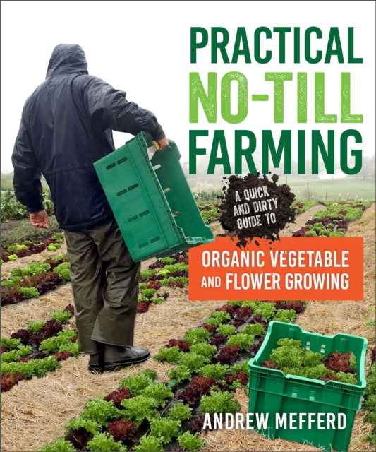 Practical No-Till Farming : A Quick and Dirty Guide to Organic Vegetable and Flower Growing, Paperback / softback Book