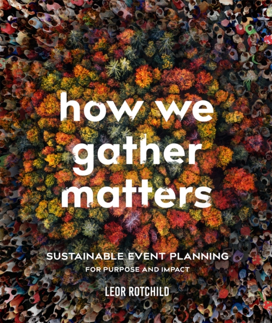 How We Gather Matters : Sustainable Event Planning for Purpose and Impact, Paperback / softback Book