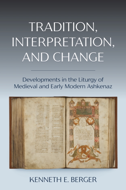 Tradition, Interpretation, and Change : Developments in the Liturgy of Medieval and Early Modern Ashkenaz, PDF eBook