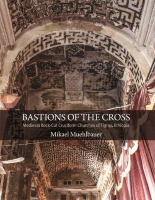 Bastions of the Cross : Medieval Rock-Cut Cruciform Churches of Tigray, Ethiopia, Hardback Book