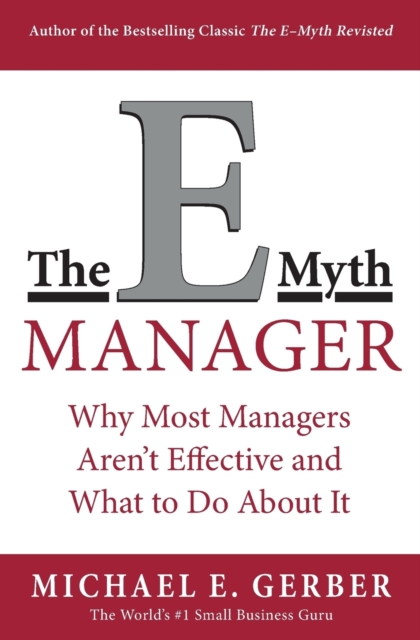 The E-Myth Manager : Why Most Managers Don't Work and What to Do About It, Paperback / softback Book