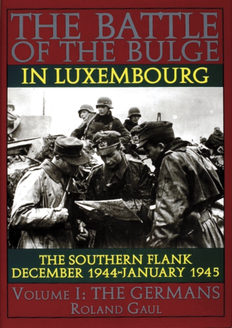 The Battle of the Bulge in Luxembourg : The Southern Flank - Dec. 1944 - Jan. 1945 Vol.I The Germans, Hardback Book