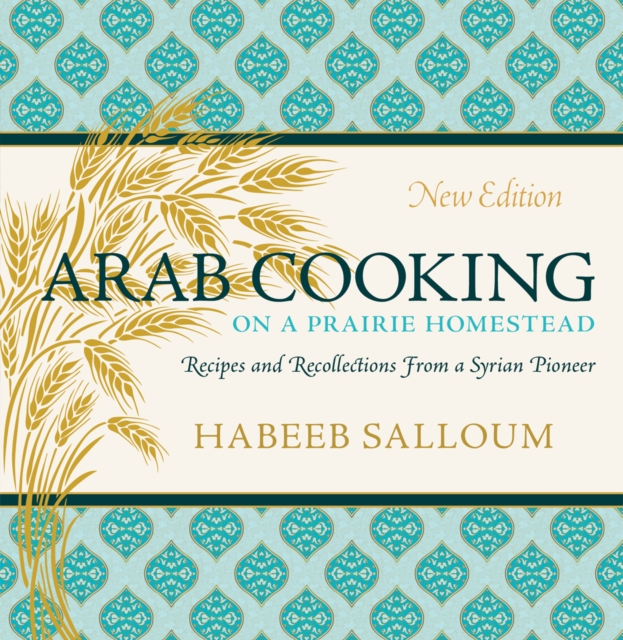 Arab Cooking on a Prairie Homestead : Recipes and Recollections from a Syrian Pioneer (New Edition), EPUB eBook