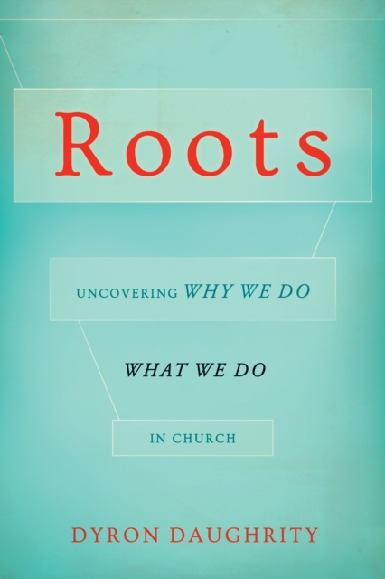 Roots : Uncovering Why We Do What We Do in Church, EPUB eBook