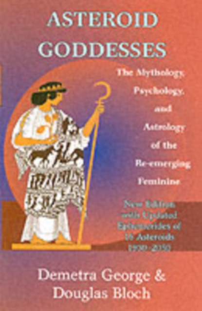 Asteroid Goddesses : The Mythology, Psychology, and Astrology of the Re-Emerging Feminine, Paperback / softback Book