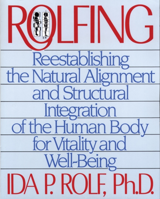 Rolfing : Reestablishing the Natural Alignment and Structural Integration of the Human Body for Vitality and Well-Being, Paperback / softback Book