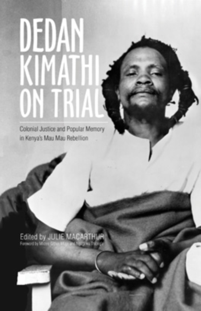 Dedan Kimathi on Trial : Colonial Justice and Popular Memory in Kenya’s Mau Mau Rebellion, EPUB eBook