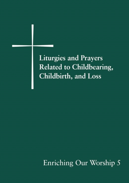 Liturgies and Prayers Related to Childbearing, Childbirth, and Loss : Enriching Our Worship 5, EPUB eBook