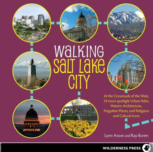 Walking Salt Lake City : 34 Tours of the Crossroads of the West, spotlighting Urban Paths, Historic Architecture, Forgotten Places, and Religious and Cultural Icons, EPUB eBook