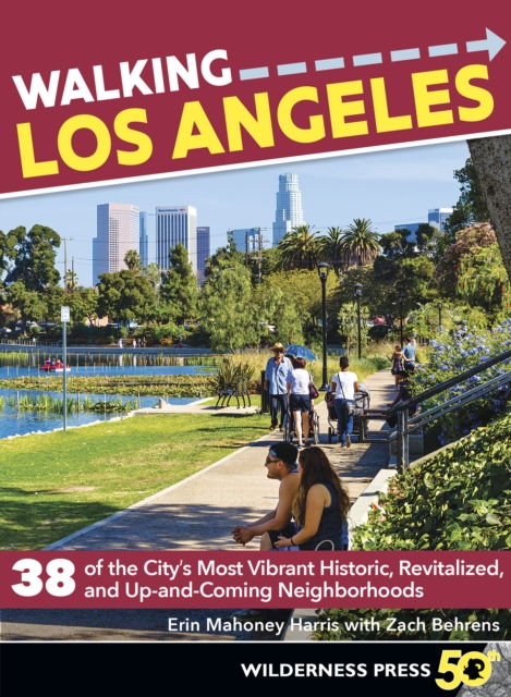 Walking Los Angeles : 38 of the City's Most Vibrant Historic, Revitalized, and Up-and-Coming Neighborhoods, EPUB eBook