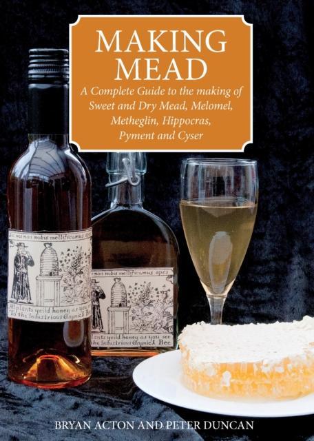Making Mead : A Complete Guide to the Making of Sweet and Dry Mead, Melomel, Metheglin, Hippocras, Pyment and Cyser, Paperback / softback Book