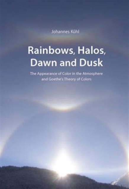 Rainbows, Halos, Dawn and Dusk : The Appearance of Color in the Atmosphere and Goethe's Theory of Colors, Paperback / softback Book