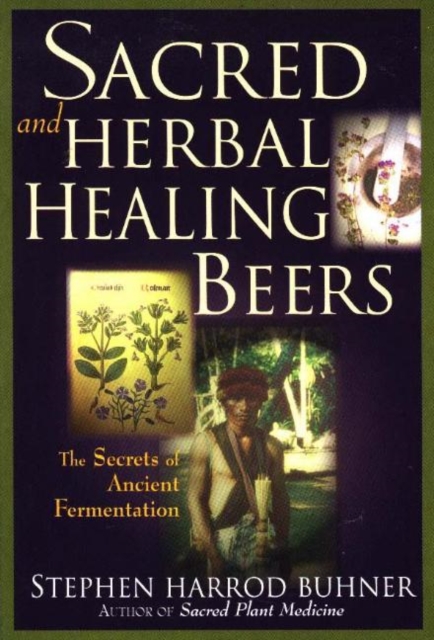 Sacred and Herbal Healing Beers : The Secrets of Ancient Fermentation, Paperback / softback Book