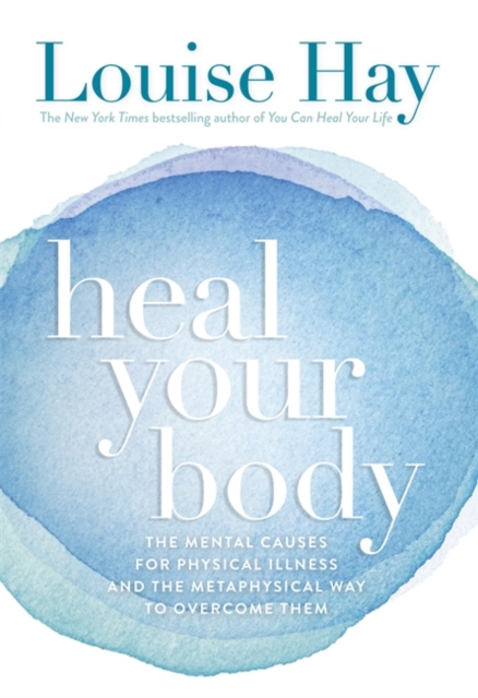 Heal Your Body : The Mental Causes for Physical Illness and the Metaphysical Way to Overcome Them, Paperback / softback Book
