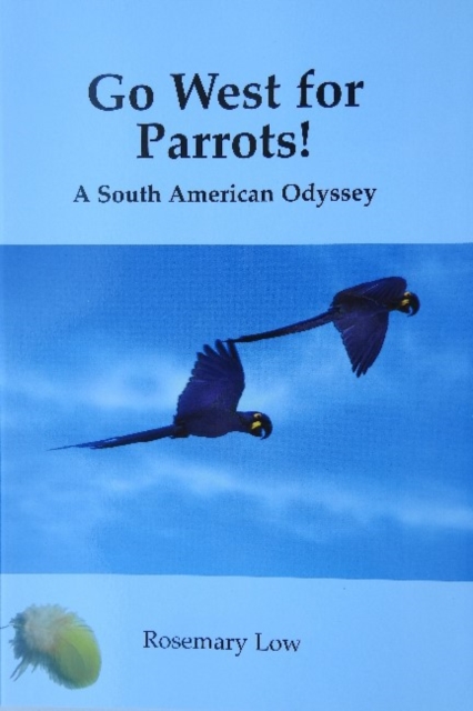 Go West for Parrots! : A South American Odyssey, Paperback / softback Book