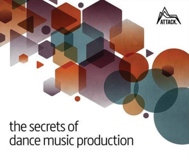 The Secrets of Dance Music Production : The World's Leading Electronic Music Production Magazine Delivers the Definitive Guide to Making Cutting-Edge Dance Music, Paperback / softback Book
