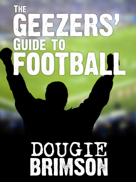The Geezers' Guide To Football : A Lifetime of Lads and Lager, EPUB eBook