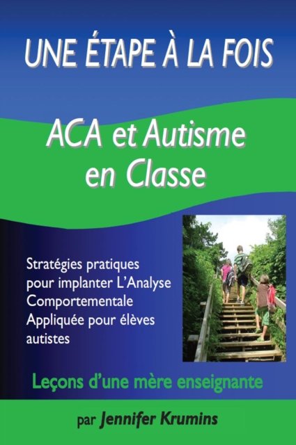 Une etape a la fois: ACA et autisme en classe : Strategies pratiques pour implanter L'Analyse Comportementale Appliquee pour eleves autistes, EPUB eBook