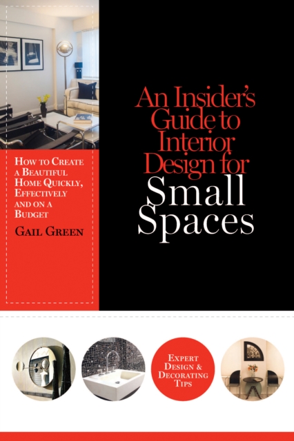 An Insider's Guide to Interior Design for Small Spaces : How to Create a Beautiful Home Quickly, Effectively and on a Budget, EPUB eBook
