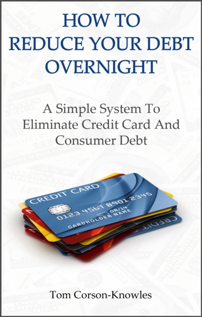 How To Reduce Your Debt Overnight : A Simple Solution to Eliminate Credit Card and Consumer Debt, EPUB eBook
