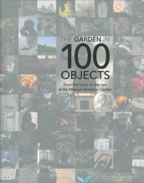 Garden in 100 Objects : From the Iconic to the Rare at the Missouri Botanical Garden, Hardback Book