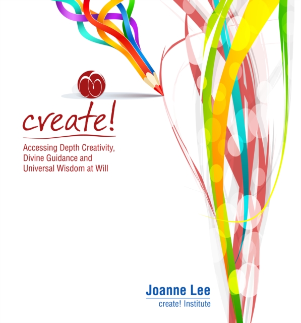 Create! : Accessing Depth Creativity, Divine Guidance and Universal Wisdom at Will, EPUB eBook