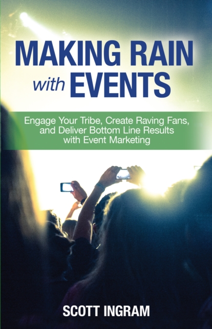 Making Rain with Events: Engage Your Tribe, Create Raving Fans, and Deliver Bottom Line Results with Event Marketing, EPUB eBook