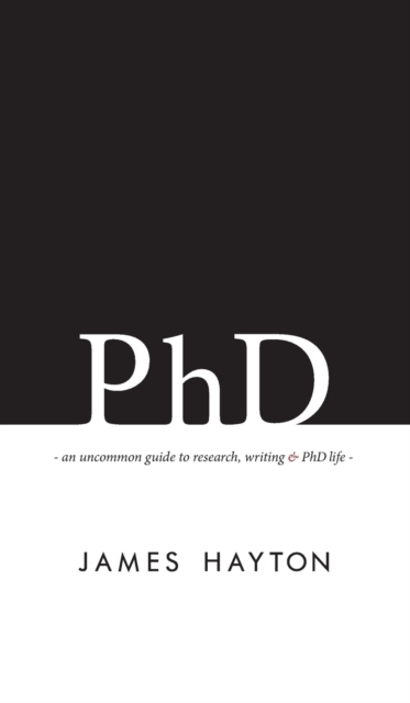 PhD : An uncommon guide to research, writing & PhD life, Hardback Book