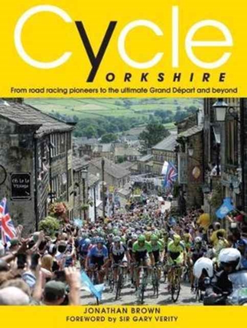 Cycle Yorkshire : From Road Racing Pioneers to the Ultimate Grand Depart and Beyond, Hardback Book