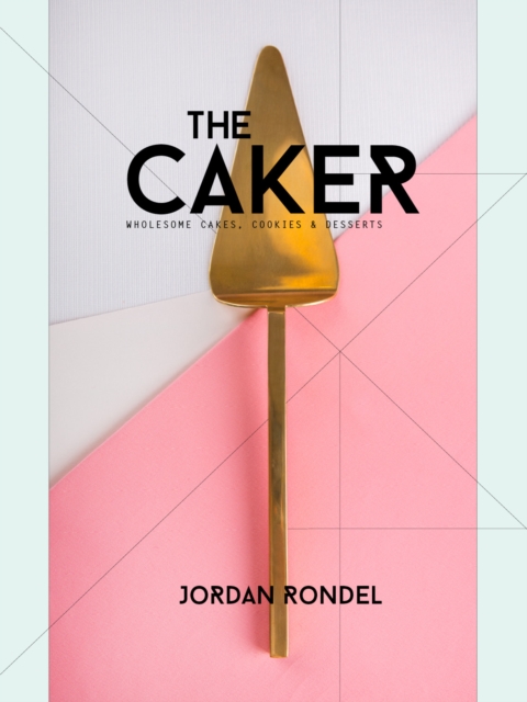 The Caker : Wholesome Cakes, Cookies & Desserts, Hardback Book
