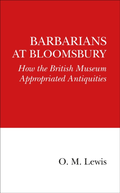 Barbarians at Bloomsbury : How the British Museum Appropriated Antiquities, Paperback / softback Book