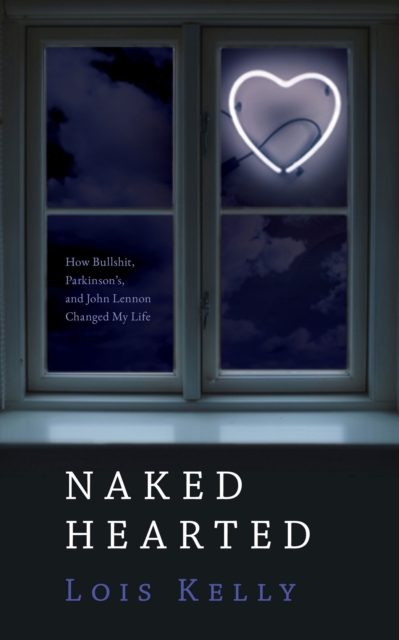 Naked Hearted : How Bullshit, Parkinson's and John Lennon Changed My Life, EPUB eBook