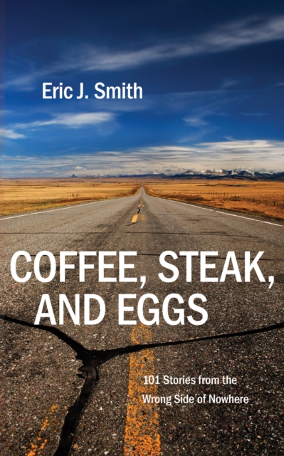 Coffee, Steak, And Eggs : 101 Stories from the Wrong Side of Nowhere, EPUB eBook