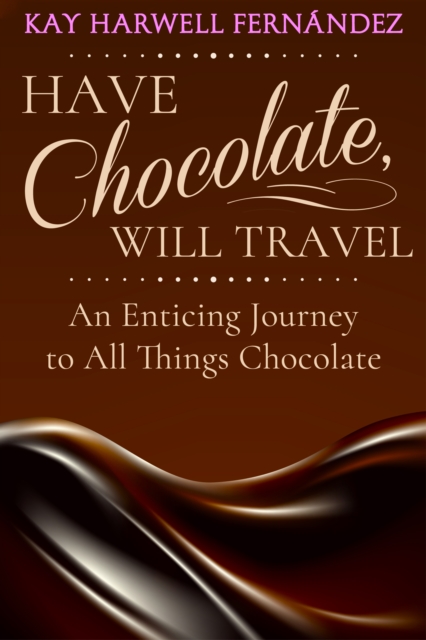 Have Chocolate, Will Travel: An Enticing Journey to All Things Chocolate, EPUB eBook