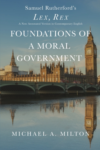 Foundations of a Moral Government : Lex, Rex - A New Annotated Version in Contemporary English, Paperback / softback Book