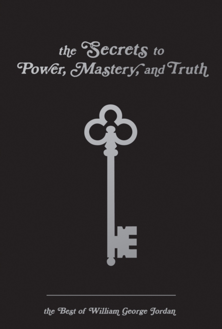 The Secrets to Power, Mastery, and Truth : The Best of William George Jordan, EPUB eBook