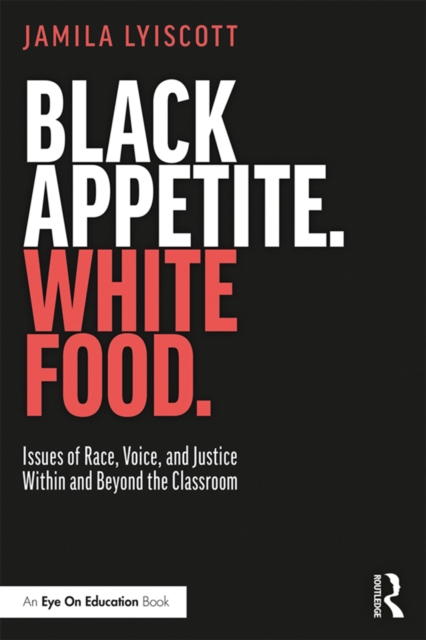 Black Appetite. White Food. : Issues of Race, Voice, and Justice Within and Beyond the Classroom, PDF eBook