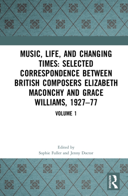 Music, Life and Changing Times: Selected Correspondence Between British Composers Elizabeth Maconchy and Grace Williams, 1927-77 : Volume 1, PDF eBook