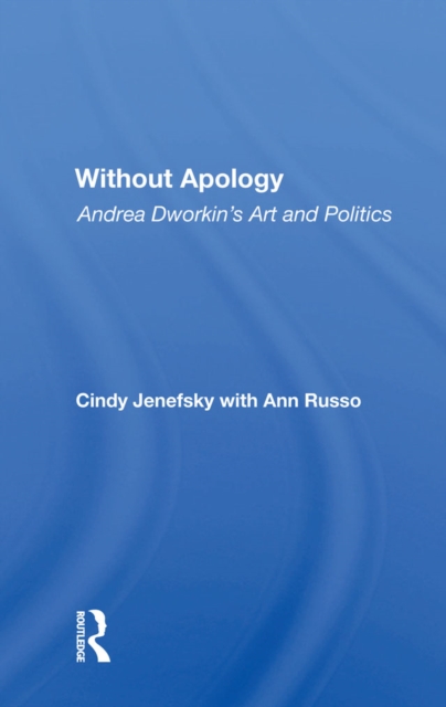 Without Apology : Andrea Dworkin's Art And Politics, PDF eBook