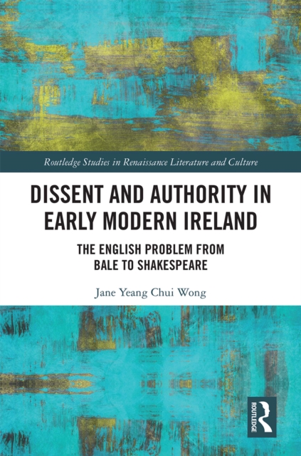 Dissent and Authority in Early Modern Ireland : The English Problem from Bale to Shakespeare, PDF eBook