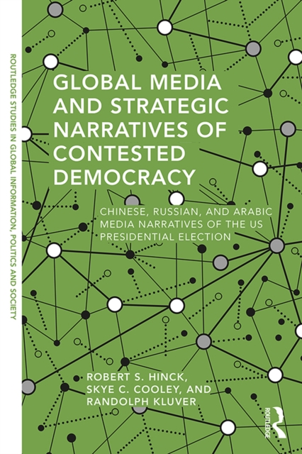 Global Media and Strategic Narratives of Contested Democracy : Chinese, Russian, and Arabic Media Narratives of the US Presidential Election, PDF eBook