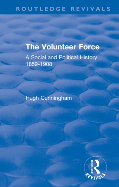 The Volunteer Force : A Social and Political History 1859-1908, EPUB eBook
