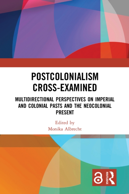 Postcolonialism Cross-Examined : Multidirectional Perspectives on Imperial and Colonial Pasts and the Neocolonial Present, EPUB eBook