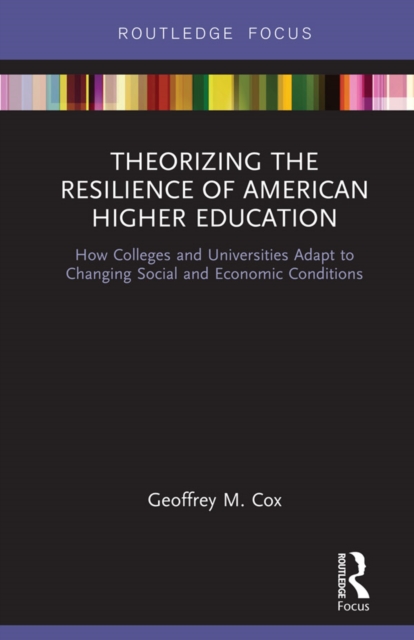Theorizing the Resilience of American Higher Education : How Colleges and Universities Adapt to Changing Social and Economic Conditions, PDF eBook