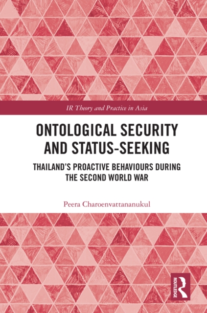 Ontological Security and Status-Seeking : Thailand’s Proactive Behaviours during the Second World War, EPUB eBook