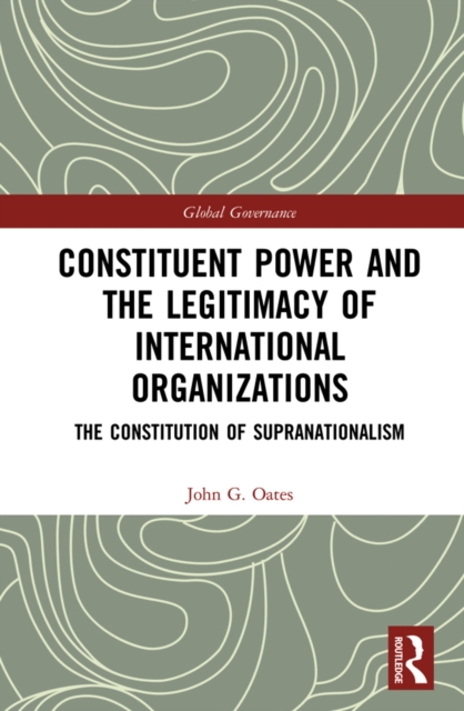 Constituent Power and the Legitimacy of International Organizations : The Constitution of Supranationalism, EPUB eBook