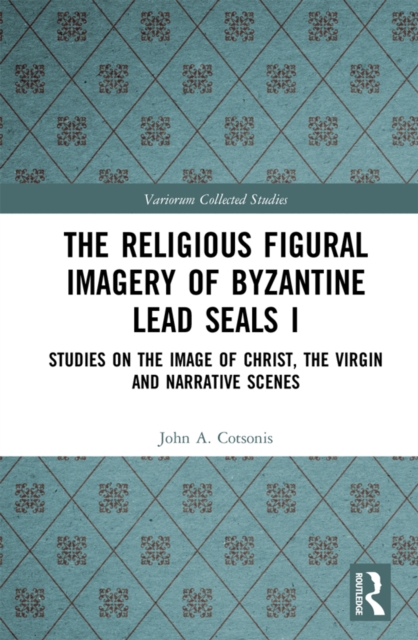 The Religious Figural Imagery of Byzantine Lead Seals I : Studies on the Image of Christ, the Virgin and Narrative Scenes, EPUB eBook