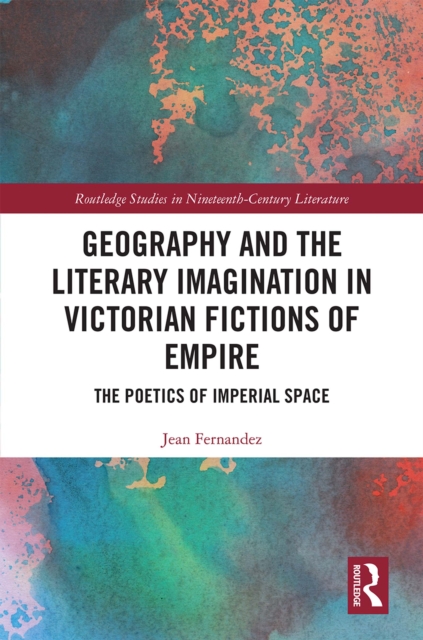 Geography and the Literary Imagination in Victorian Fictions of Empire : The Poetics of Imperial Space, PDF eBook