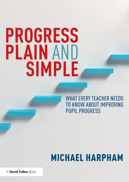 Progress Plain and Simple : What Every Teacher Needs To Know About Improving Pupil Progress, EPUB eBook